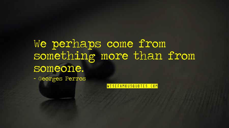 Mbuk Magazine Quotes By Georges Perros: We perhaps come from something more than from