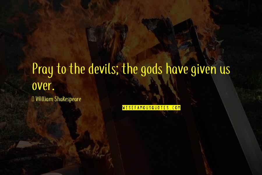 Mbuli Mzwakhe Quotes By William Shakespeare: Pray to the devils; the gods have given Mbuli Mzwakhe Quotes By William Shakespeare: Pray to the devils; the gods have given