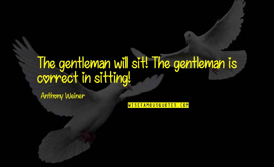 Mburu Of Citam Quotes By Anthony Weiner: The gentleman will sit! The gentleman is correct Mburu Of Citam Quotes By Anthony Weiner: The gentleman will sit! The gentleman is correct