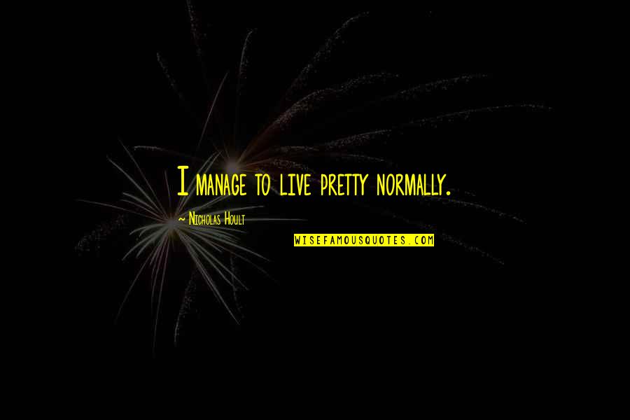 Mburu Of Citam Quotes By Nicholas Hoult: I manage to live pretty normally. Mburu Of Citam Quotes By Nicholas Hoult: I manage to live pretty normally.