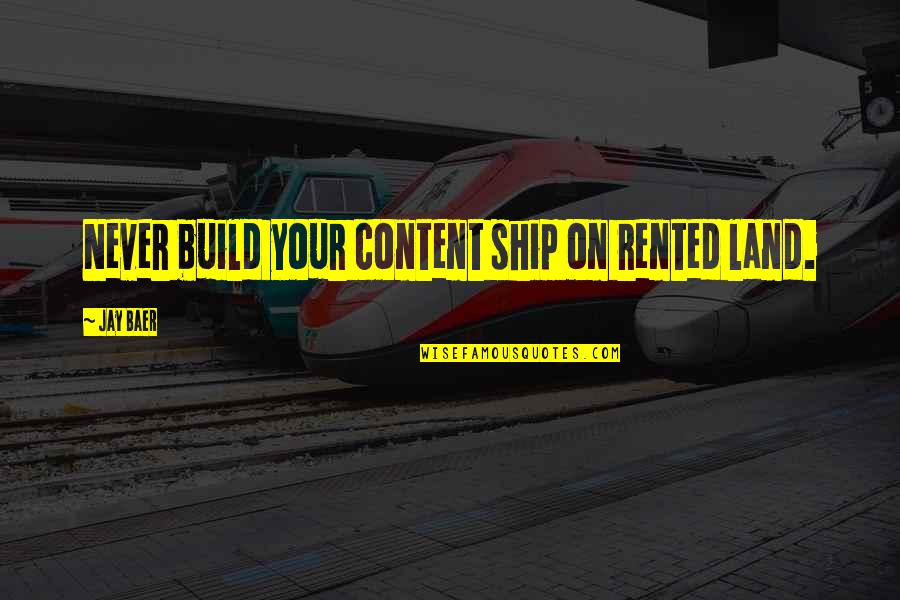 Mbus Quotes By Jay Baer: Never build your content ship on rented land.