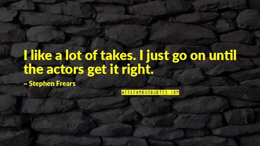 Mbuvi Gideon Quotes By Stephen Frears: I like a lot of takes. I just Mbuvi Gideon Quotes By Stephen Frears: I like a lot of takes. I just