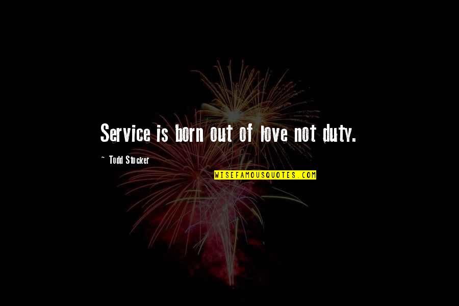 Mc Club Quotes By Todd Stocker: Service is born out of love not duty.