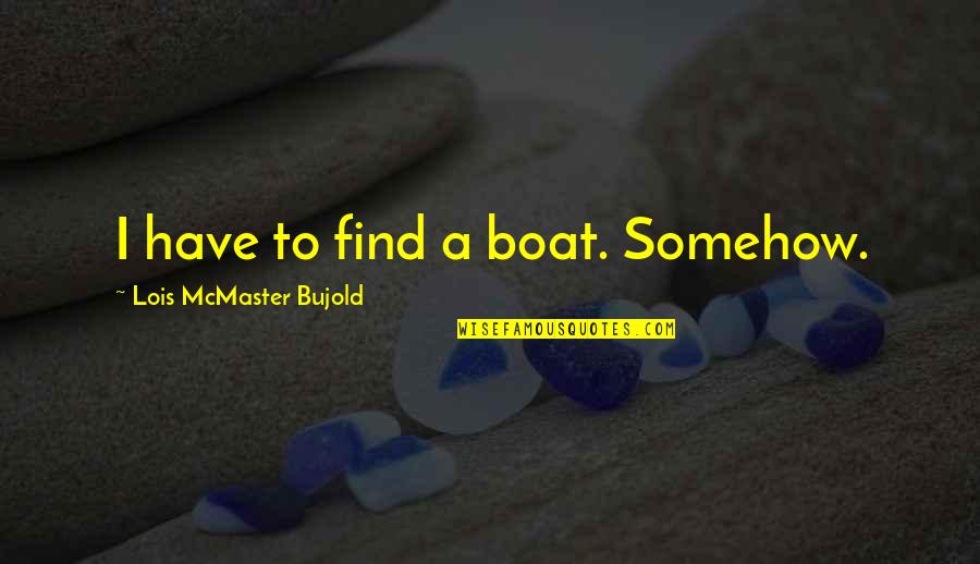 Mc Devvo Quotes By Lois McMaster Bujold: I have to find a boat. Somehow.