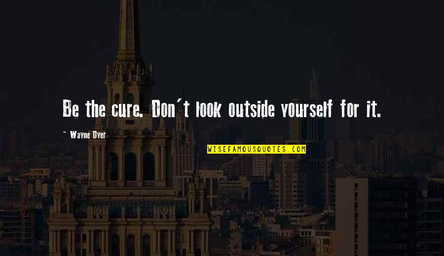Mc Devvo Quotes By Wayne Dyer: Be the cure. Don't look outside yourself for