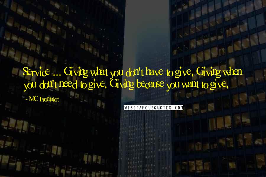 MC Frontalot quotes: Service ... Giving what you don't have to give. Giving when you don't need to give. Giving because you want to give. MC Frontalot quotes: Service ... Giving what you don't have to give. Giving when you don't need to give. Giving because you want to give.