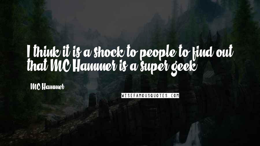 MC Hammer quotes: I think it is a shock to people to find out that MC Hammer is a super geek.