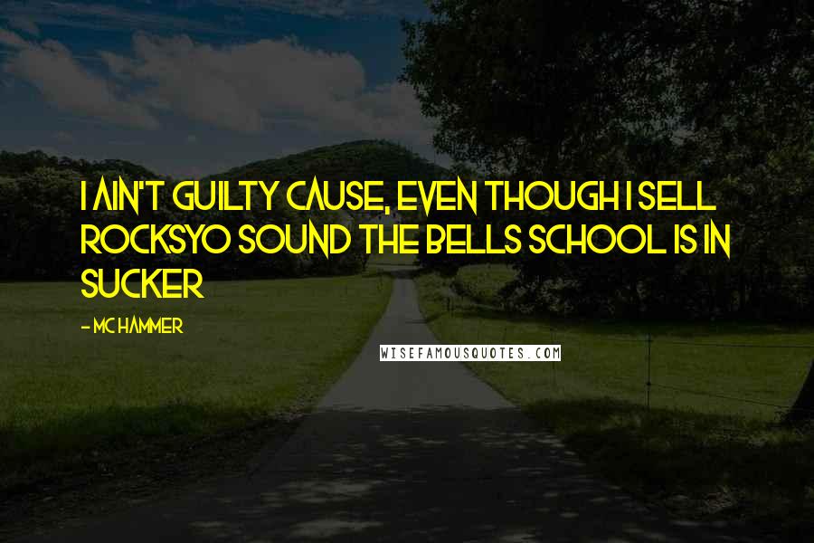 MC Hammer quotes: I ain't guilty cause, even though I sell rocksYo sound the bells school is in sucker