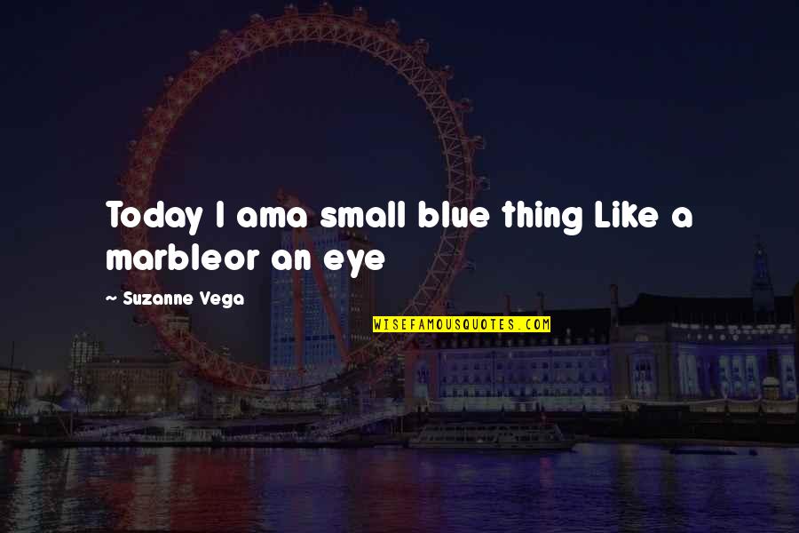 Mc Magic Quotes By Suzanne Vega: Today I ama small blue thing Like a