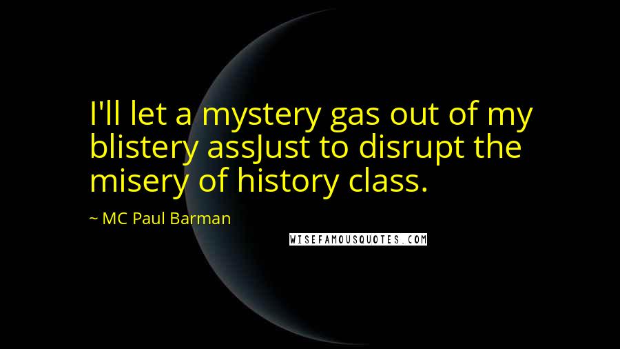 MC Paul Barman quotes: I'll let a mystery gas out of my blistery assJust to disrupt the misery of history class.