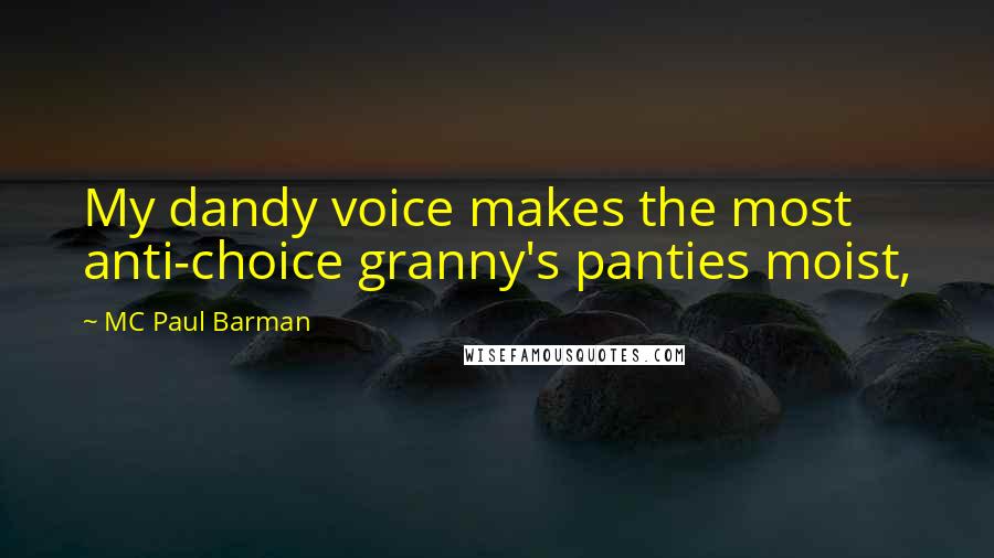 MC Paul Barman quotes: My dandy voice makes the most anti-choice granny's panties moist,