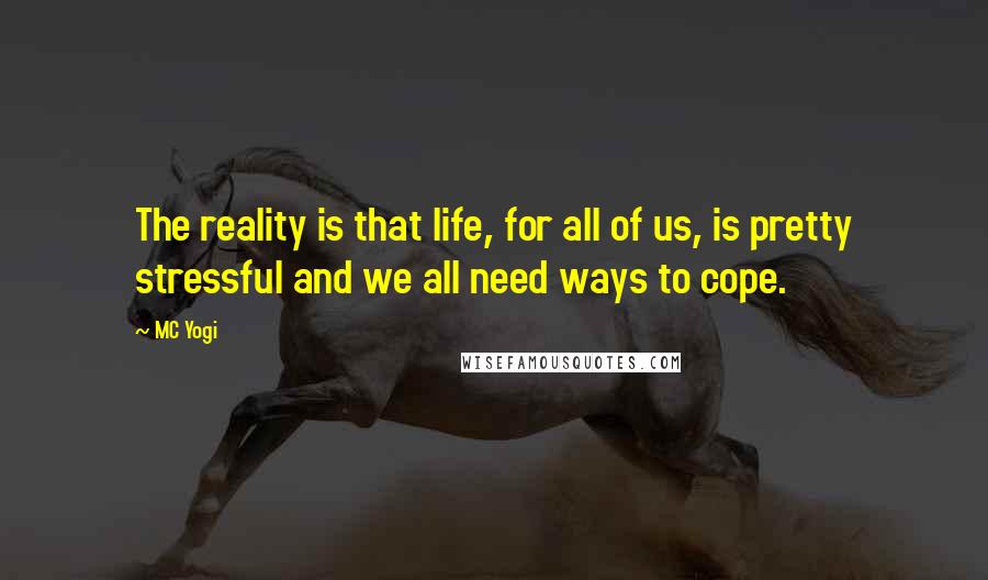MC Yogi quotes: The reality is that life, for all of us, is pretty stressful and we all need ways to cope.