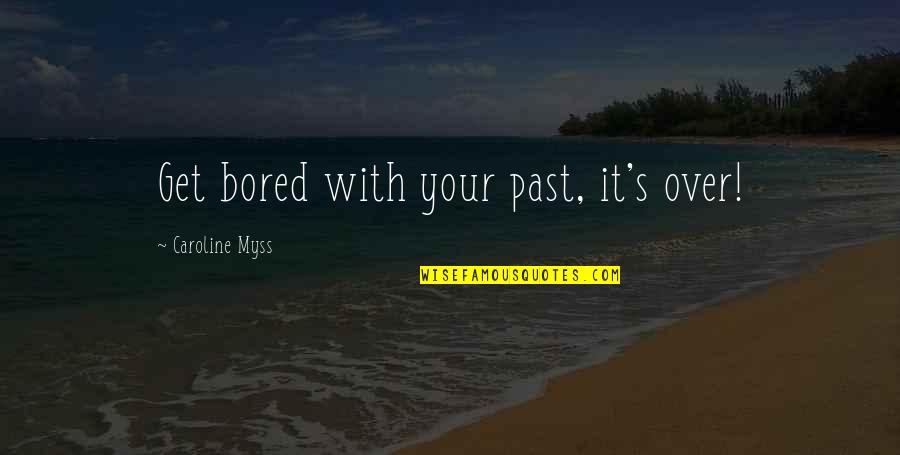 Mc2 Saint Quotes By Caroline Myss: Get bored with your past, it's over! Mc2 Saint Quotes By Caroline Myss: Get bored with your past, it's over!