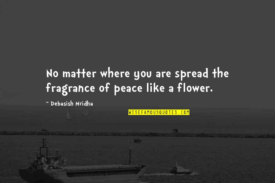 Mc50 Quotes By Debasish Mridha: No matter where you are spread the fragrance Mc50 Quotes By Debasish Mridha: No matter where you are spread the fragrance