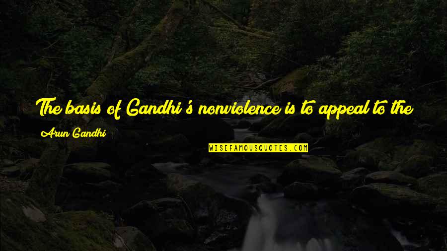 Mca Success Quotes By Arun Gandhi: The basis of Gandhi's nonviolence is to appeal Mca Success Quotes By Arun Gandhi: The basis of Gandhi's nonviolence is to appeal