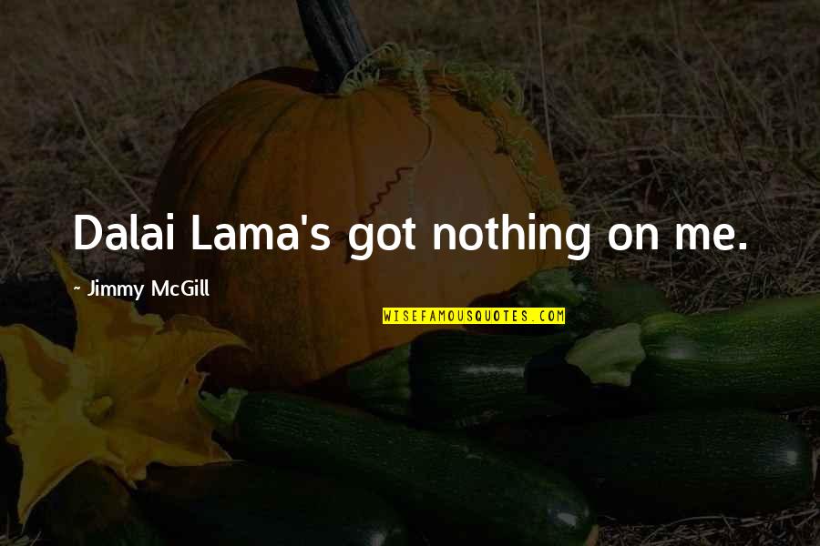 Mcafee Famous Quotes By Jimmy McGill: Dalai Lama's got nothing on me. Mcafee Famous Quotes By Jimmy McGill: Dalai Lama's got nothing on me.