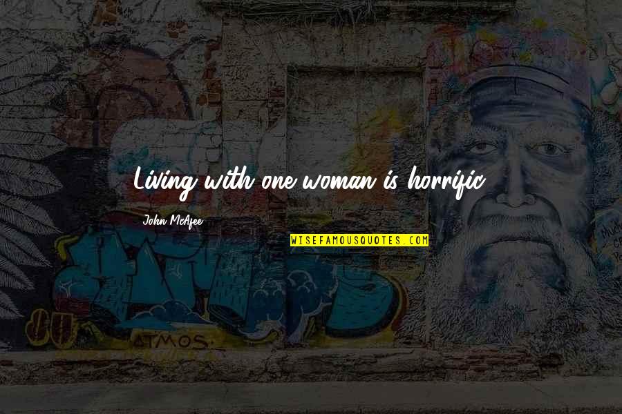 Mcafee Quotes By John McAfee: Living with one woman is horrific. Mcafee Quotes By John McAfee: Living with one woman is horrific.
