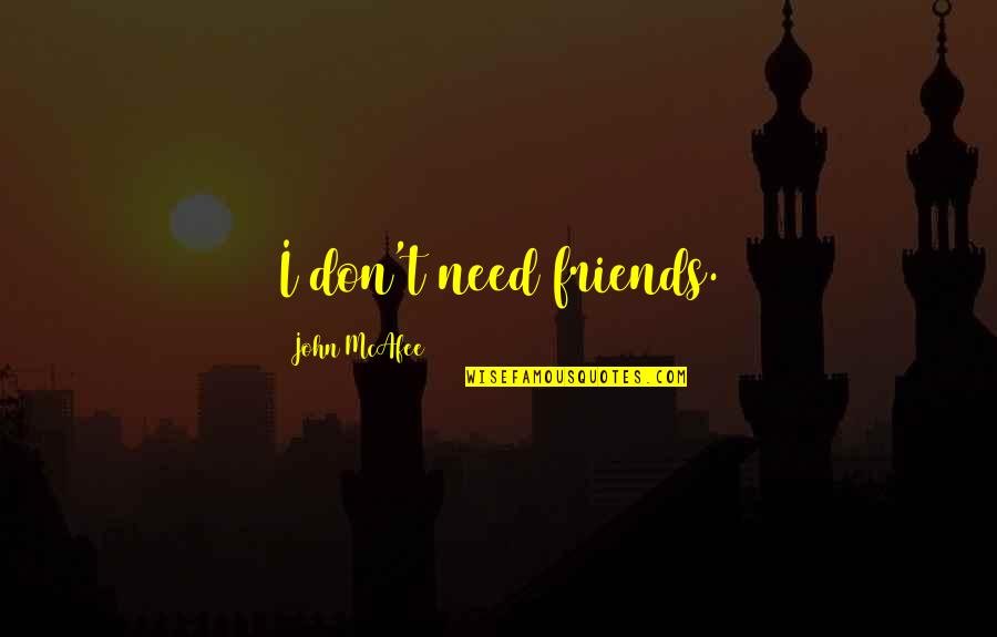 Mcafee Quotes By John McAfee: I don't need friends. Mcafee Quotes By John McAfee: I don't need friends.