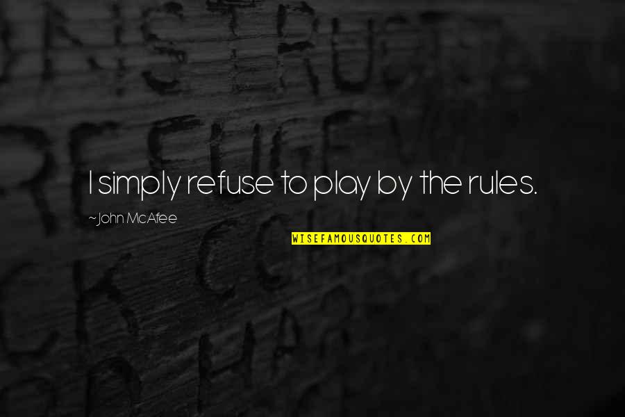 Mcafee Quotes By John McAfee: I simply refuse to play by the rules. Mcafee Quotes By John McAfee: I simply refuse to play by the rules.