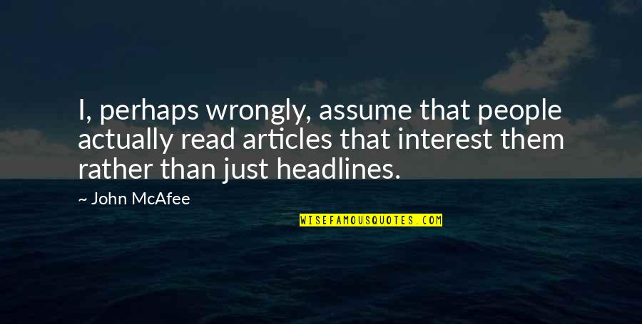 Mcafee Quotes By John McAfee: I, perhaps wrongly, assume that people actually read Mcafee Quotes By John McAfee: I, perhaps wrongly, assume that people actually read