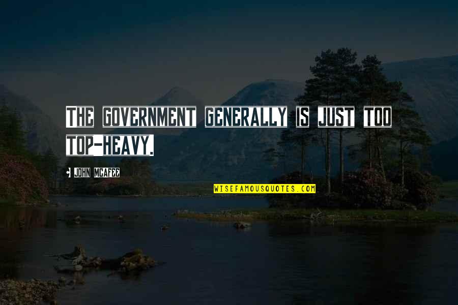 Mcafee Quotes By John McAfee: The government generally is just too top-heavy. Mcafee Quotes By John McAfee: The government generally is just too top-heavy.