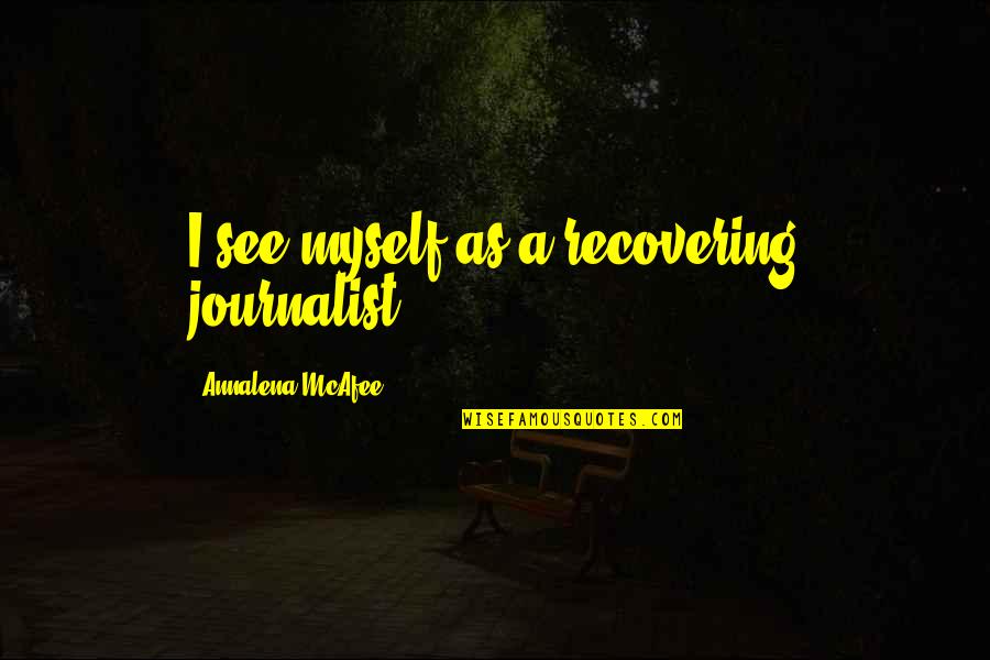 Mcafee's Quotes By Annalena McAfee: I see myself as a recovering journalist.