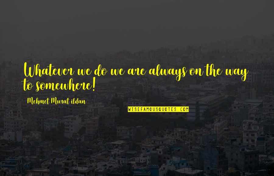 Mcalary Pulitzer Quotes By Mehmet Murat Ildan: Whatever we do we are always on the
