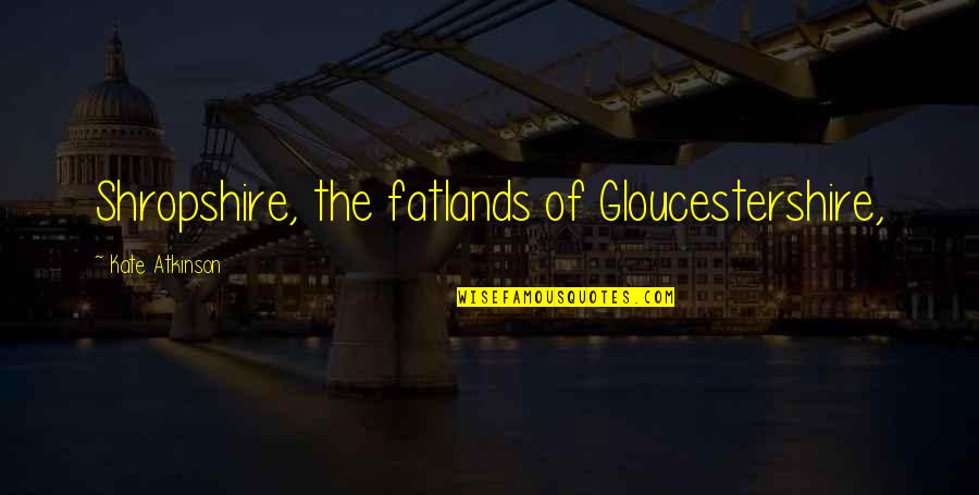 Mcaleese Marine Quotes By Kate Atkinson: Shropshire, the fatlands of Gloucestershire,