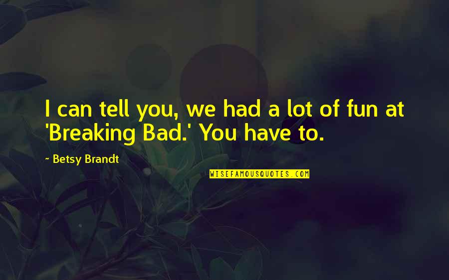 Mcaleese Transport Quotes By Betsy Brandt: I can tell you, we had a lot
