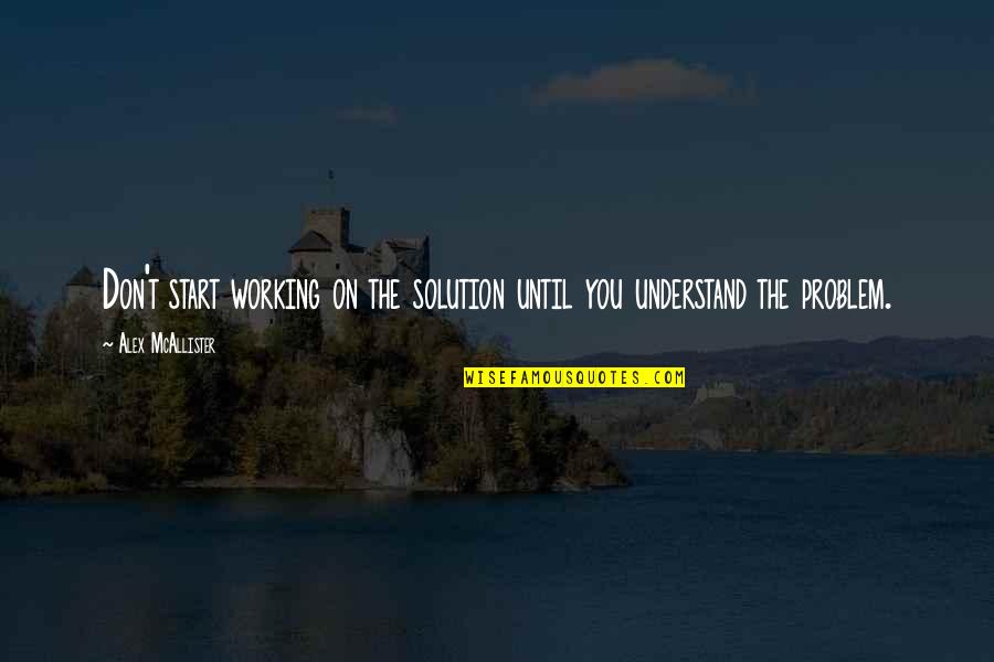 Mcallister's Quotes By Alex McAllister: Don't start working on the solution until you Mcallister's Quotes By Alex McAllister: Don't start working on the solution until you