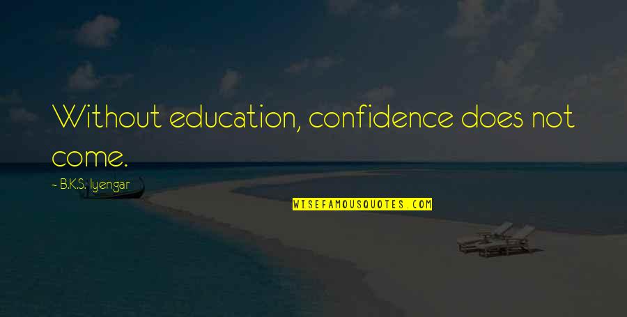 Mcanally Hilgemann Quotes By B.K.S. Iyengar: Without education, confidence does not come. Mcanally Hilgemann Quotes By B.K.S. Iyengar: Without education, confidence does not come.