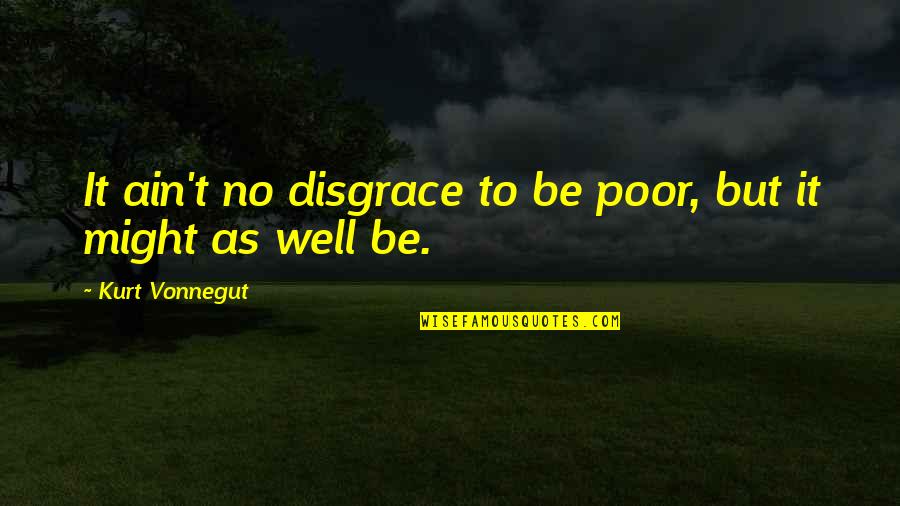 Mcanally's Quotes By Kurt Vonnegut: It ain't no disgrace to be poor, but
