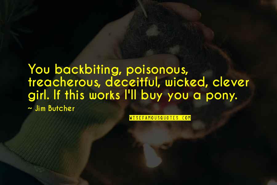 Mcao Quotes By Jim Butcher: You backbiting, poisonous, treacherous, deceitful, wicked, clever girl. Mcao Quotes By Jim Butcher: You backbiting, poisonous, treacherous, deceitful, wicked, clever girl.