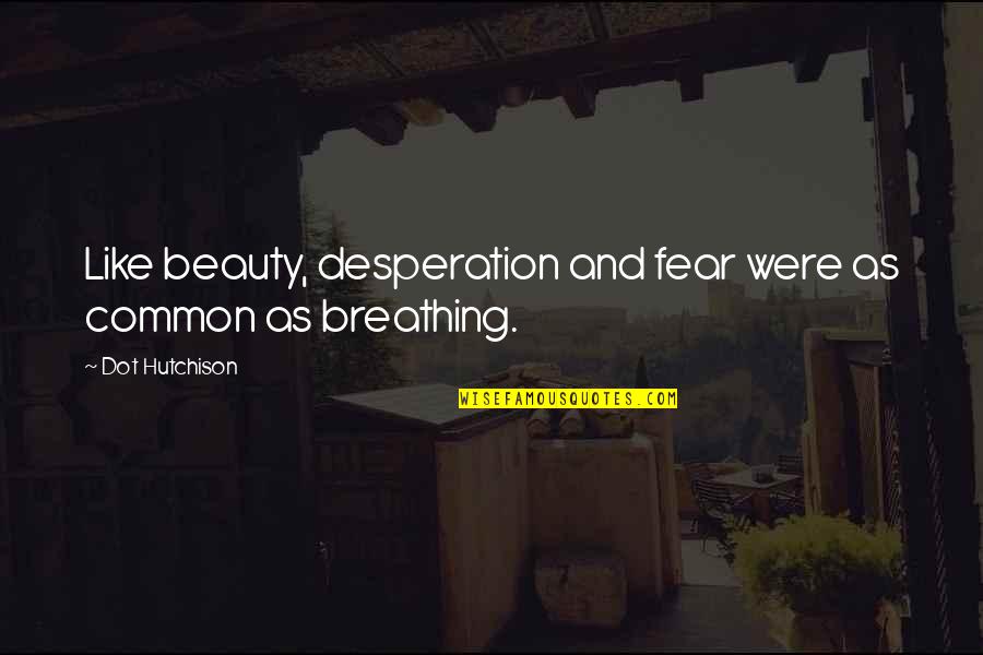 Mcare Quotes By Dot Hutchison: Like beauty, desperation and fear were as common