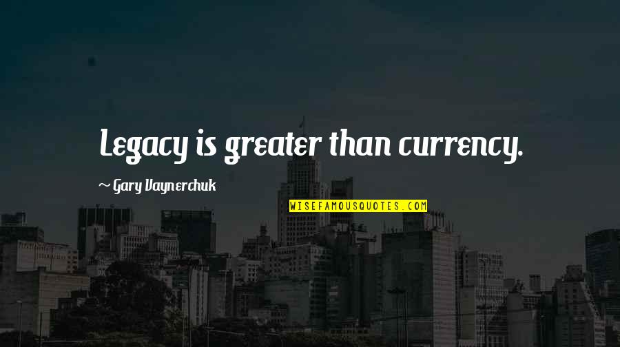 Mcarendonk Quotes By Gary Vaynerchuk: Legacy is greater than currency. Mcarendonk Quotes By Gary Vaynerchuk: Legacy is greater than currency.
