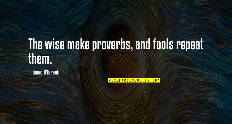 Mcarthurs Bakery Quotes By Isaac D'Israeli: The wise make proverbs, and fools repeat them. Mcarthurs Bakery Quotes By Isaac D'Israeli: The wise make proverbs, and fools repeat them.