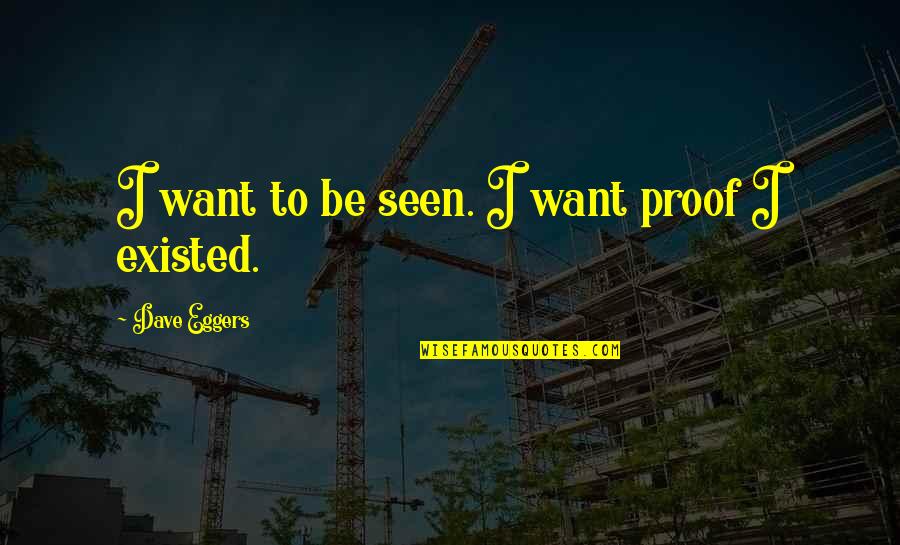 Mcartor Dentistry Quotes By Dave Eggers: I want to be seen. I want proof