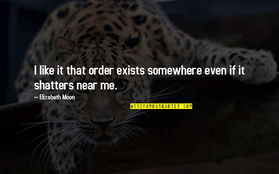 Mcas Inspirational Quotes By Elizabeth Moon: I like it that order exists somewhere even Mcas Inspirational Quotes By Elizabeth Moon: I like it that order exists somewhere even