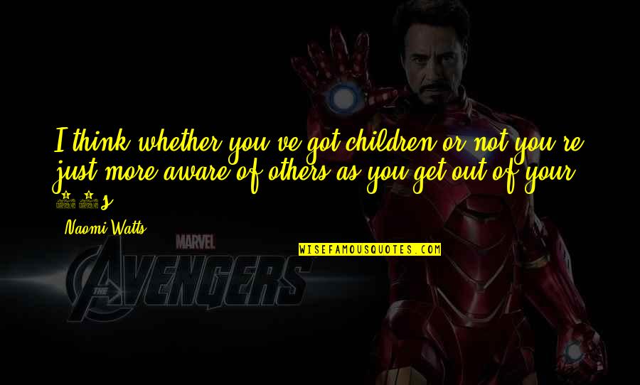Mcas Inspirational Quotes By Naomi Watts: I think whether you've got children or not Mcas Inspirational Quotes By Naomi Watts: I think whether you've got children or not