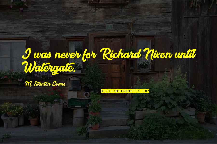 Mcateer High Sf Quotes By M. Stanton Evans: I was never for Richard Nixon until Watergate. Mcateer High Sf Quotes By M. Stanton Evans: I was never for Richard Nixon until Watergate.