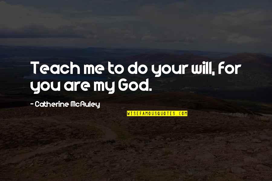 Mcauley Quotes By Catherine McAuley: Teach me to do your will, for you