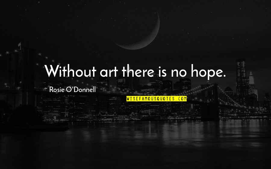 Mcbabypants Quotes By Rosie O'Donnell: Without art there is no hope. Mcbabypants Quotes By Rosie O'Donnell: Without art there is no hope.