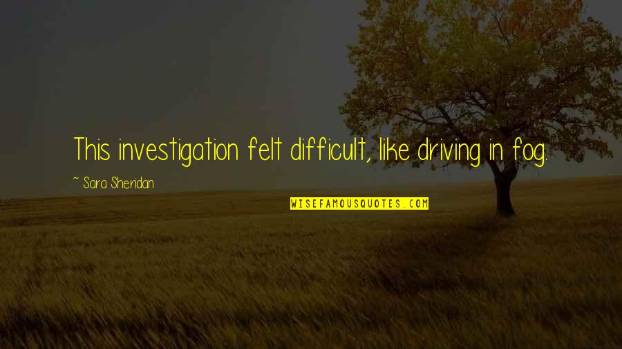 Mcbane And Thrush Quotes By Sara Sheridan: This investigation felt difficult, like driving in fog. Mcbane And Thrush Quotes By Sara Sheridan: This investigation felt difficult, like driving in fog.