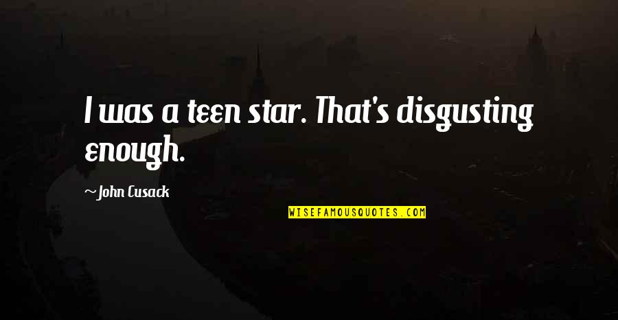 Mcbirnie Motorsports Quotes By John Cusack: I was a teen star. That's disgusting enough. Mcbirnie Motorsports Quotes By John Cusack: I was a teen star. That's disgusting enough.