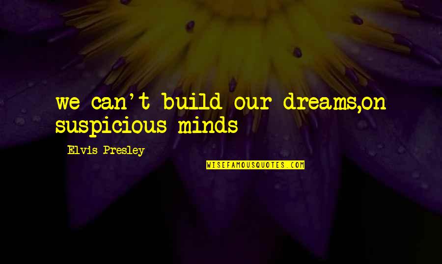 Mcbrearty Family Sport Quotes By Elvis Presley: we can't build our dreams,on suspicious minds