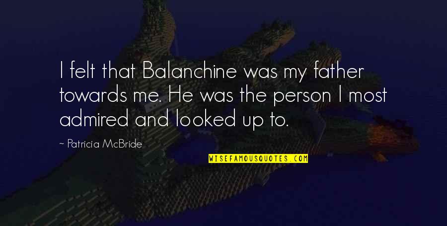 Mcbride Quotes By Patricia McBride: I felt that Balanchine was my father towards