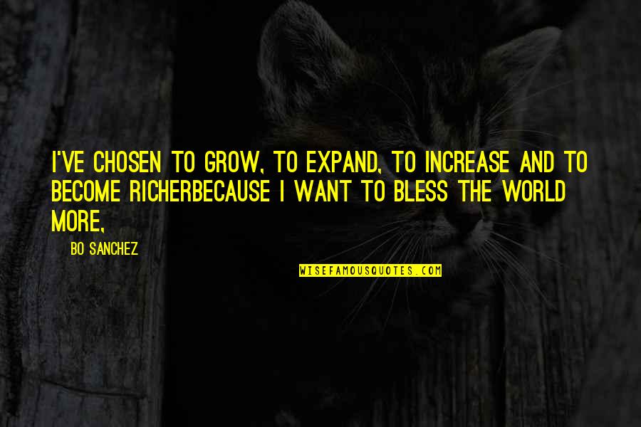 Mcbryar Vickie Quotes By Bo Sanchez: I've chosen to GROW, to EXPAND, to INCREASE Mcbryar Vickie Quotes By Bo Sanchez: I've chosen to GROW, to EXPAND, to INCREASE