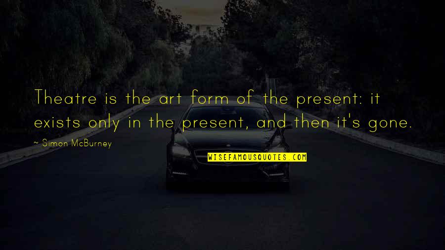 Mcburney Quotes By Simon McBurney: Theatre is the art form of the present: Mcburney Quotes By Simon McBurney: Theatre is the art form of the present: