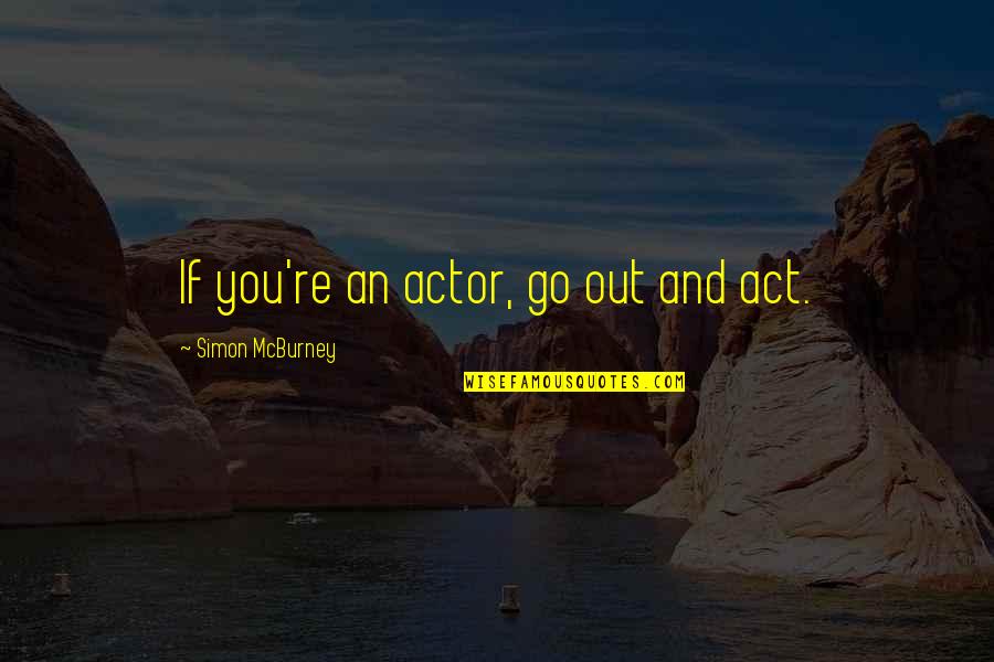 Mcburney Quotes By Simon McBurney: If you're an actor, go out and act. Mcburney Quotes By Simon McBurney: If you're an actor, go out and act.