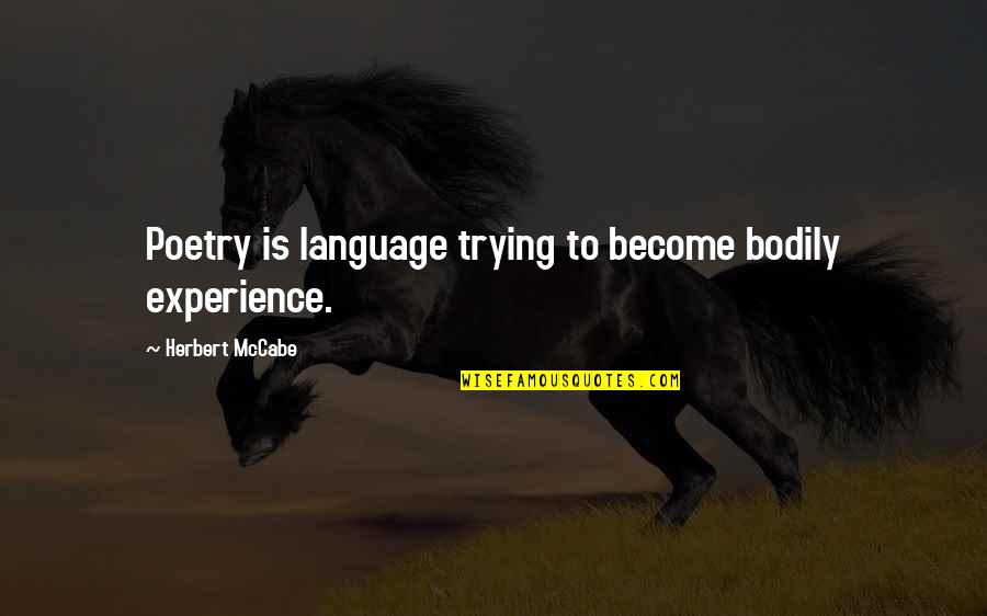 Mccabe's Quotes By Herbert McCabe: Poetry is language trying to become bodily experience.